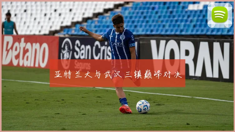 亚特兰大与武汉三镇巅峰对决