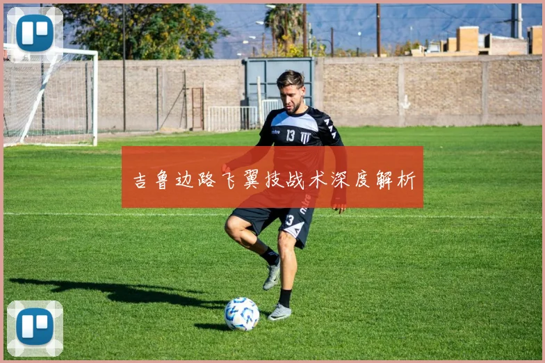 吉鲁边路飞翼技战术深度解析
