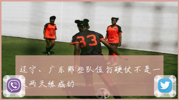 辽宁、广东那些队伍打硬仗不是一天两天练成的