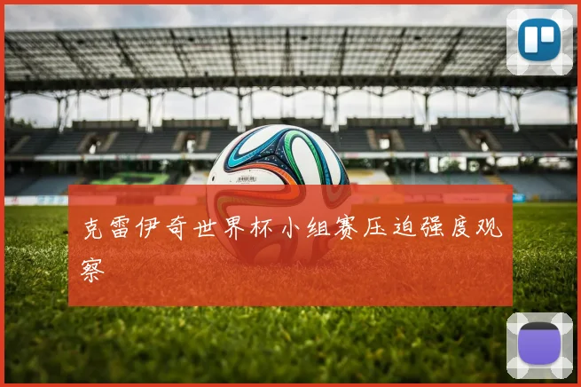 克雷伊奇世界杯小组赛压迫强度观察