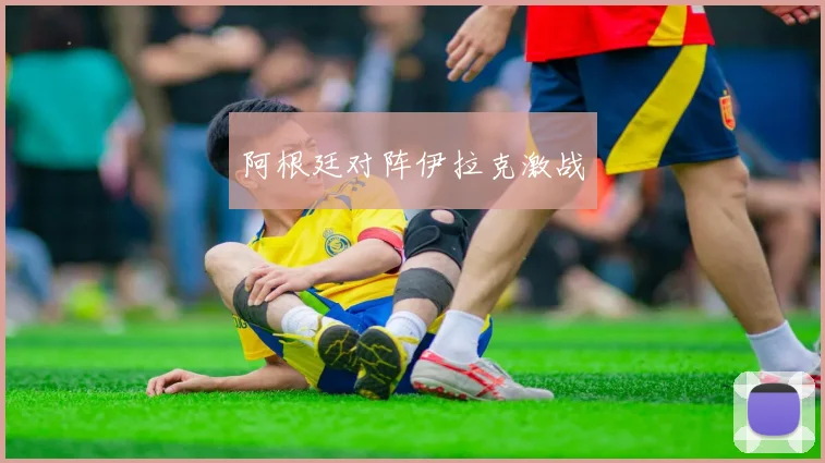 阿根廷对阵伊拉克激战