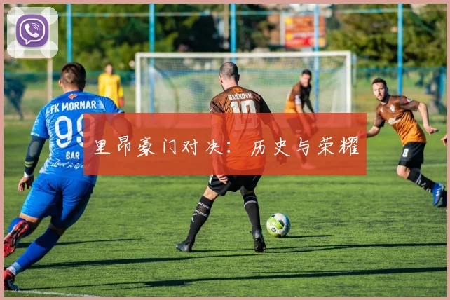里昂豪门对决：历史与荣耀