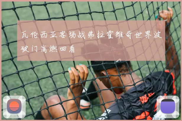 瓦伦西亚客场战弗拉霍维奇世界波破门高燃回看