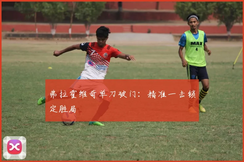 弗拉霍维奇单刀破门:精准一击锁定胜局