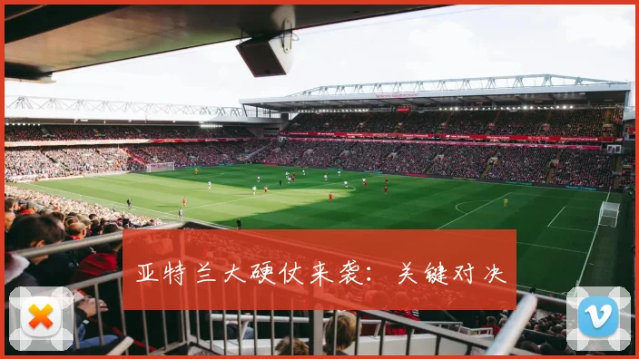 亚特兰大硬仗来袭：关键对决