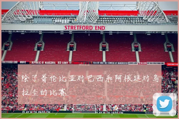 除了哥伦比亚对巴西和阿根廷对乌拉圭的比赛