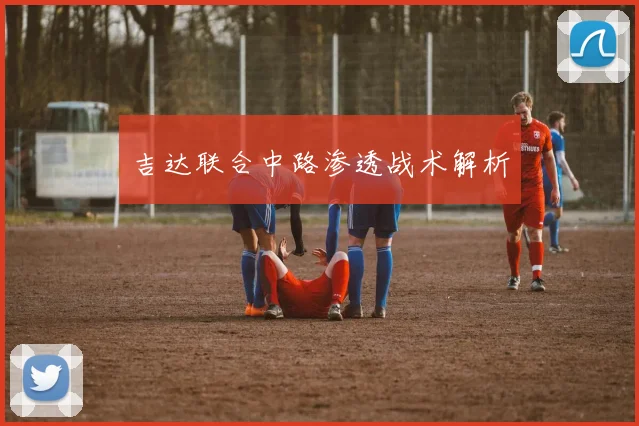 吉达联合中路渗透战术解析