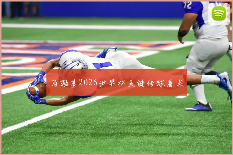 马勒基2026世界杯关键传球看点