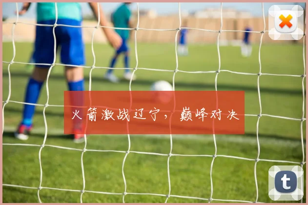 火箭激战辽宁，巅峰对决