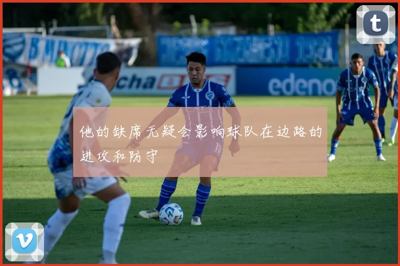 他的缺席无疑会影响球队在边路的进攻和防守
