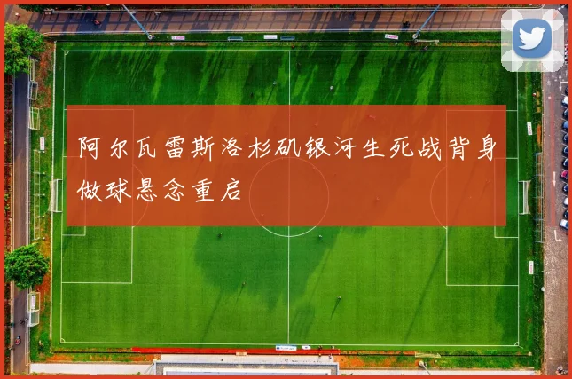 阿尔瓦雷斯洛杉矶银河生死战背身做球悬念重启