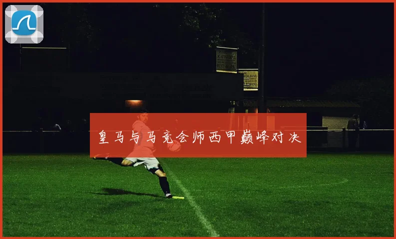 皇马与马竞会师西甲巅峰对决
