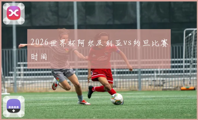 2026世界杯阿尔及利亚vs约旦比赛时间