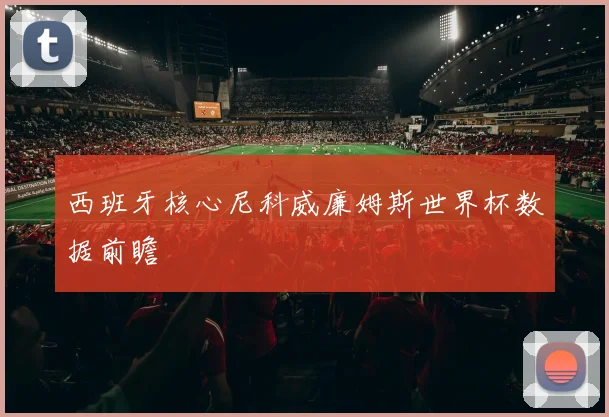 西班牙核心尼科威廉姆斯世界杯数据前瞻