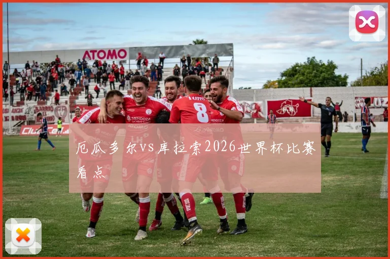 厄瓜多尔vs库拉索2026世界杯比赛看点
