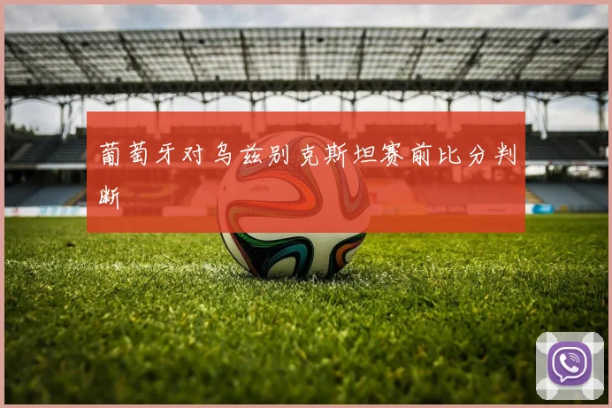 葡萄牙对乌兹别克斯坦赛前比分判断
