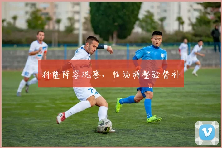 科隆阵容观察，临场调整验替补