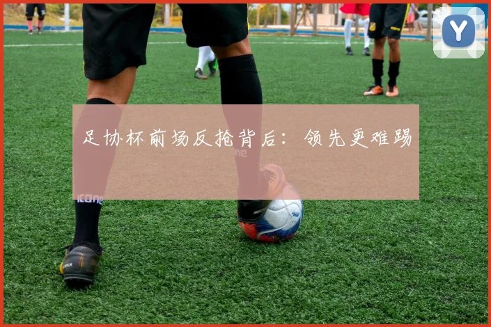 足协杯前场反抢背后：领先更难踢