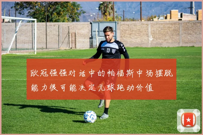 欧冠强强对话中的帕福斯中场摆脱能力很可能决定无球跑动价值
