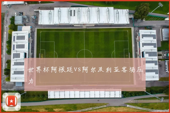 世界杯阿根廷vs阿尔及利亚客场压力