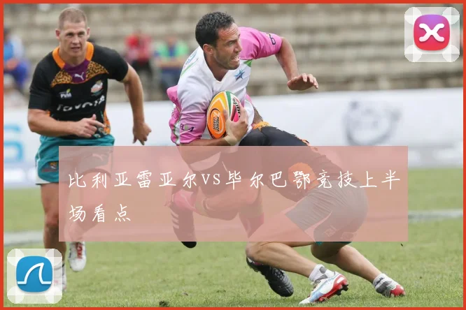 比利亚雷亚尔vs毕尔巴鄂竞技上半场看点