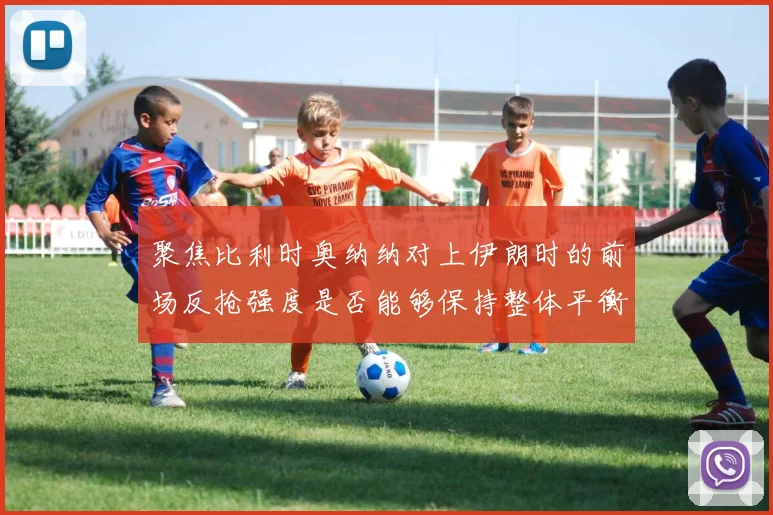 聚焦比利时奥纳纳对上伊朗时的前场反抢强度是否能够保持整体平衡