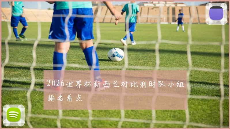 2026世界杯新西兰对比利时队小组排名看点