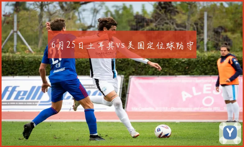 6月25日土耳其vs美国定位球防守
