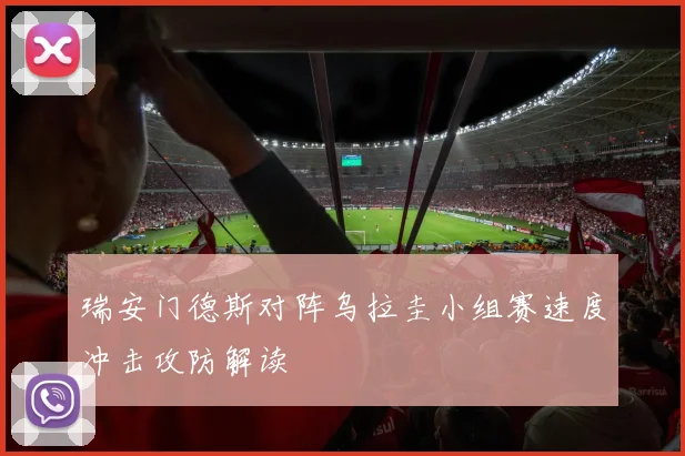 瑞安门德斯对阵乌拉圭小组赛速度冲击攻防解读