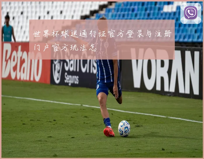 世界杯球迷通行证官方登录与注册门户官方玩法怎