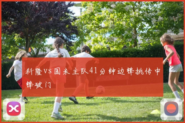 科隆vs国米主队41分钟边锋挑传中锋破门