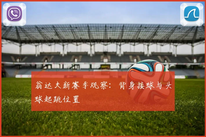 翁达夫新赛季观察：背身接球与头球起跳位置