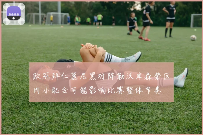 欧冠拜仁慕尼黑对阵勒沃库森禁区内小配合可能影响比赛整体节奏