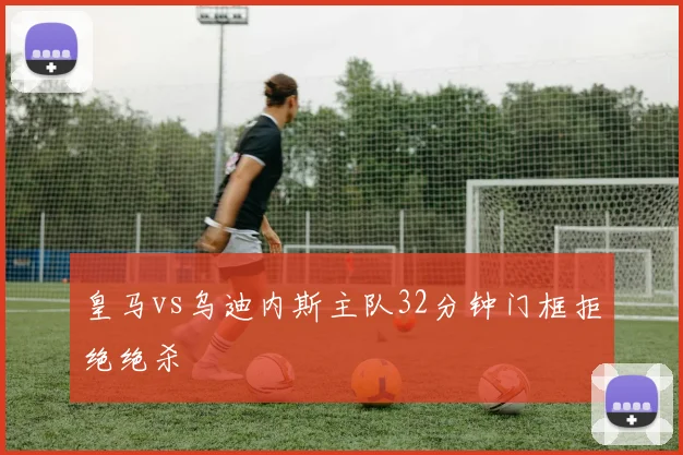 皇马vs乌迪内斯主队32分钟门框拒绝绝杀