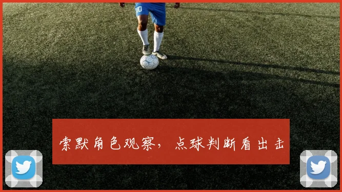 索默角色观察，点球判断看出击